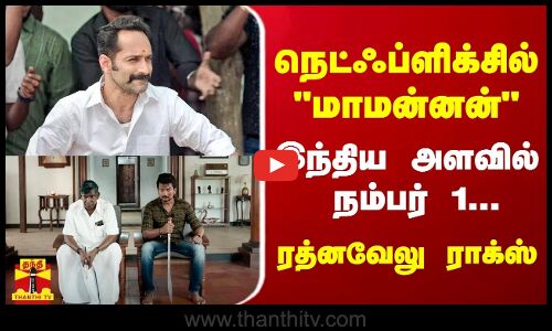 நெட்ஃப்ளிக்சில்  மாமன்னன் - இந்திய அளவில் நம்பர் 1... ரத்னவேலு ராக்ஸ்