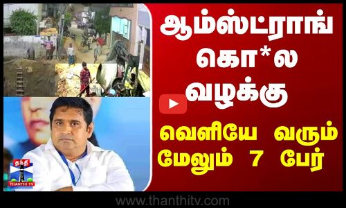 ஆம்ஸ்ட்ராங் கொ*ல வழக்கு - வெளியே வரும் மேலும் 7 பேர்