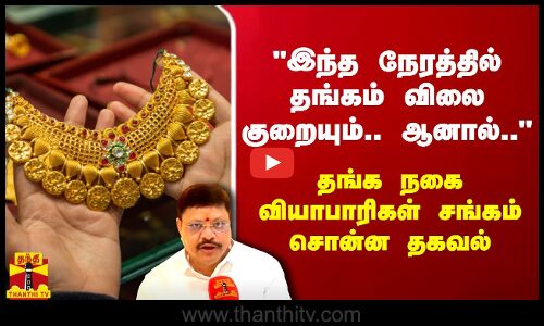இந்த நேரத்தில் தங்கம் விலை குறையும்.. ஆனால்.. - தங்க நகை வியாபாரிகள் சங்கம் சொன்ன தகவல்