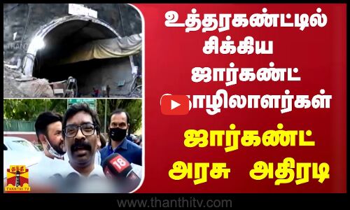 உத்தரகண்ட் சுரங்கப்பாதையில் சிக்கிய ஜார்கண்ட் தொழிலாளர்கள்.. - ஜார்கண்ட் அரசு அதிரடி