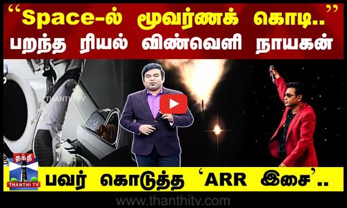 ``Space-ல் மூவர்ணக் கொடி’’ பறந்த ரியல் விண்வெளி நாயகன் பவர் கொடுத்த `ARR Song’..