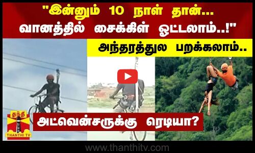 இன்னும் 10 நாள் தான்... அந்தரத்துல பறக்கலாம்..வானத்தில் சைக்கிள் ஓட்டலாம்.!அட்வென்சருக்கு ரெடியா?