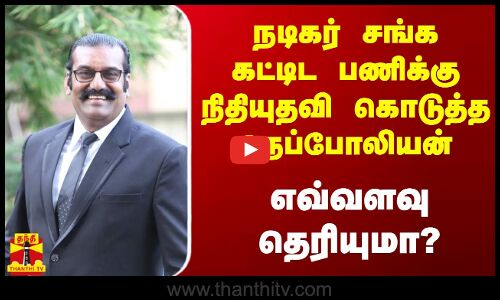 நடிகர் சங்க கட்டிட பணிக்கு நிதியுதவி கொடுத்த நெப்போலியன் - எவ்வளவு தெரியுமா?