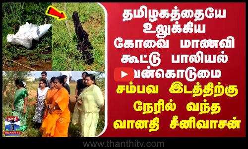Vanathi Srinivasan | தமிழகத்தையே உலுக்கிய பாலியல் வன்கொடுமை - சம்பவ இடத்திற்கு வந்த வானதி சீனிவாசன்