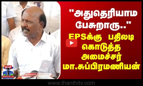 EPS | Ma.Subramanian | அதுதெரியாம பேசுறாரு .. - EPSக்கு பதிலடி கொடுத்த அமைச்சர் மா.சுப்பிரமணியன்