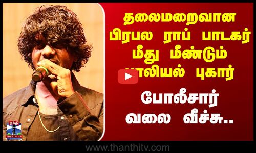 தலைமறைவான பிரபல ராப் பாடகர் மீது மீண்டும் பாலியல் புகார் போலீசார் வலை வீச்சு