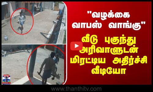 Trichy | வழக்கை வாபஸ் வாங்கு  - வீடு புகுந்து அரிவாளுடன் மிரட்டிய அதிர்ச்சி வீடியோ