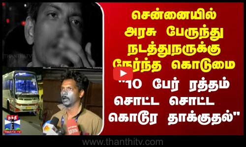பேருந்து நடத்துநருக்கு நேர்ந்த கொடுமை -10 பேர் ரத்தம் சொட்ட கொடூர தாக்குதல்