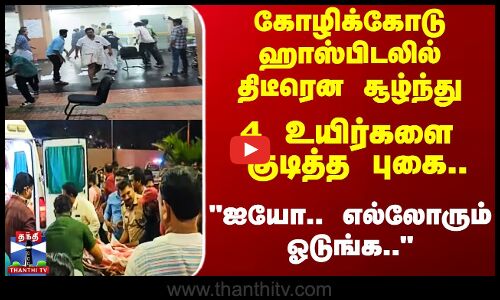 கோழிக்கோடு ஹாஸ்பிடலில் திடீரென சூழ்ந்து  4 உயிர்களை குடித்த புகை..