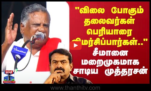 விலை போகும் தலைவர்கள் பெரியாரை விமர்சிப்பார்கள்..-சீமானை மறைமுகமாக சாடிய முத்தரசன்