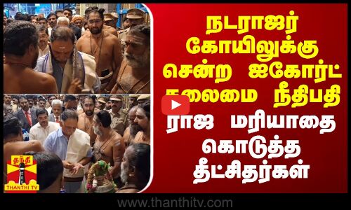 நடராஜர் கோயிலுக்கு சென்ற ஐகோர்ட் தலைமை நீதிபதி - ராஜ மரியாதை கொடுத்த தீட்சிதர்கள்