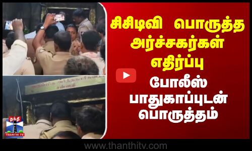 சிசிடிவி பொருத்த அர்ச்சகர்கள் எதிர்ப்பு-போலீஸ் பாதுகாப்புடன் பொருத்தம்