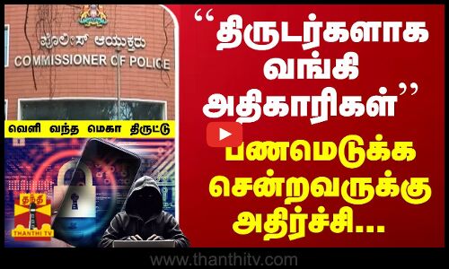 ``திருடர்களாக வங்கி அதிகாரிகள்... பணமெடுக்க சென்றவருக்கு அதிர்ச்சி... வெளி வந்த மெகா திருட்டு
