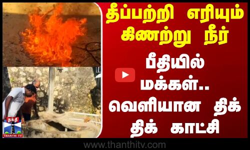 Well Water Fire | தீப்பற்றி எரியும் கிணற்று நீர்.. பீதியில் மக்கள்.. வெளியான திக் திக் காட்சி