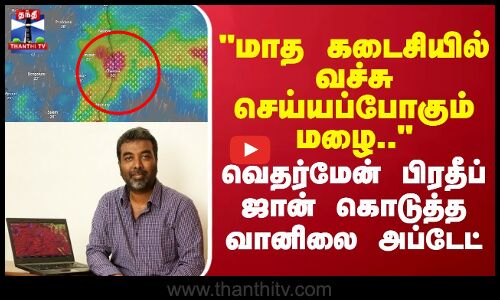 மாத கடைசியில் வச்சு செய்யப்போகும் மழை.. வெதர்மேன் பிரதீப் ஜான் கொடுத்த வானிலை அப்டேட்