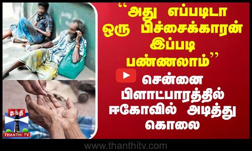 ``அது எப்படிடா ஒரு பிச்சைக்காரன் இப்படி பண்ணலாம்’’ - சென்னை பிளாட்பாரத்தில் ஈகோவில் அடித்து கொலை