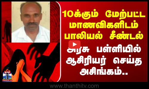 Krishnagiri Students Abuse | 10க்கும் மேற்பட்ட மாணவிகளிடம் பாலியல் சீண்டல் - ஆசிரியர் செய்த அசிங்கம்
