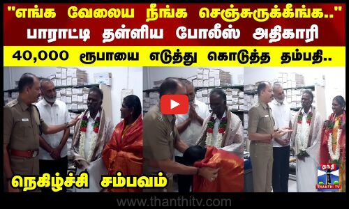 Emotional | எங்க வேலைய நீங்க செஞ்சுருக்கீங்க பாராட்டி தள்ளிய போலீஸ் அதிகாரி.. நெகிழ்ச்சி சம்பவம்