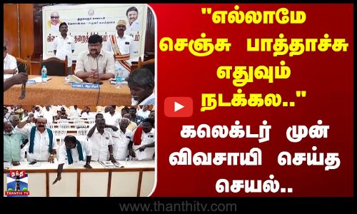 Thiruvarur | எல்லாமே செஞ்சு பாத்தாச்சு எதுவும் நடக்கல.. கலெக்டர் முன் விவசாயி செய்த செயல்