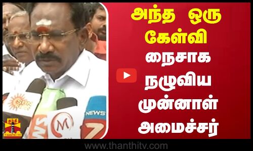 அந்த ஒரு கேள்வி..நைசாக நழுவிய முன்னாள் அமைச்சர்