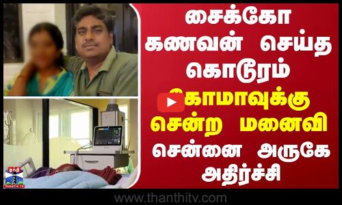 சைக்கோ கணவன் செய்த கொடூரம்.. கோமாவுக்கு சென்ற மனைவி - சென்னை அருகே அதிர்ச்சி சம்பவம்