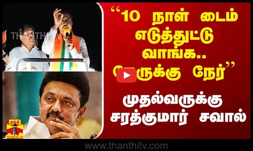 ``10 நாள் டைம் எடுத்துக்கோங்க.. நேர்ல வாங்க - முதல்வருக்கு சரத்குமார் சவால்