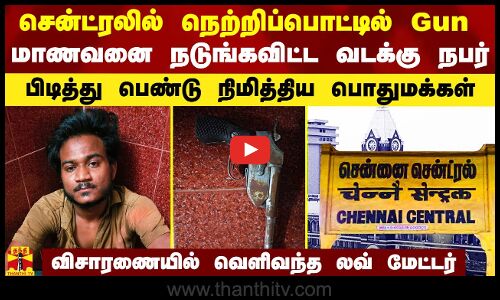 சென்ட்ரலில் நெற்றிப்பொட்டில் Gun.. சென்னையை அலறவிட்ட வடக்கு நபர்.. விசாரணையில் வெளிவந்த லவ் மேட்டர்