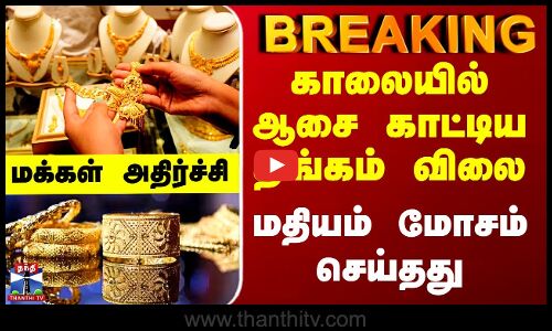 Gold Price Now | காலையில் ஆசை காட்டிய தங்கம் விலை -  மதியம் மோசம் செய்தது