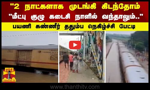 2 நாட்களாக முடங்கி கிடந்தோம்  பயணி கண்ணீர் ததும்ப நெகிழ்ச்சி பேட்டி