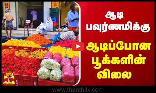 ஆடி பவுர்ணமிக்கு ஆடிப்போன பூக்களின் விலை