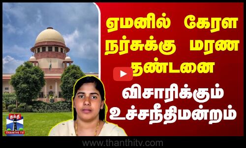 ஏமனில் கேரள நர்சுக்கு மரண தண்டனை - விசாரிக்கும் உச்சநீதிமன்றம்