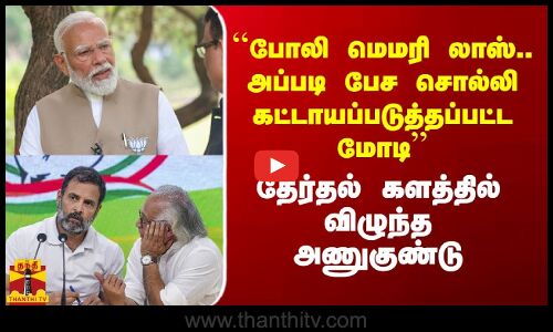 `` அப்படி பேச சொல்லி நிர்பந்திக்கப்பட்ட மோடி - தேர்தல் களத்தில் விழுந்த அணுகுண்டு