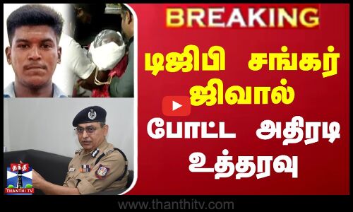 டிஜிபி சங்கர் ஜிவால் போட்ட அதிரடி உத்தரவு