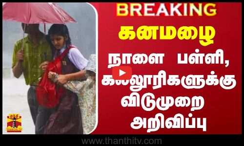 #BREAKING | கனமழை - நாளை பள்ளி, கல்லூரிகளுக்கு விடுமுறை அறிவிப்பு