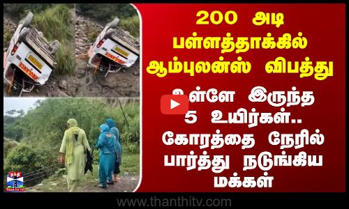 200 அடி பள்ளத்தாக்கில் ஆம்புலன்ஸ் விபத்து - கோரத்தை பார்த்து நடுங்கிய மக்கள்
