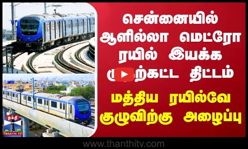 ஆளில்லா மெட்ரோ ரயில் இயக்க முதற்கட்ட திட்டம் - மத்திய ரயில்வே குழுவிற்கு அழைப்பு