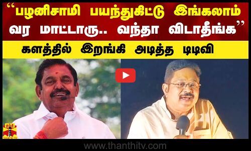 ``பழனிசாமி பயந்துகிட்டு இங்கலாம் வர மாட்டாரு’’ - களத்தில் இறங்கி அடித்த டிடிவி
