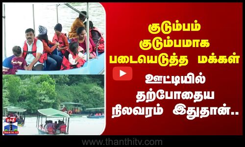 Ooty | குடும்பம் குடும்பமாக படையெடுத்த மக்கள் - ஊட்டியில் தற்போதைய நிலவரம் இதுதான்..