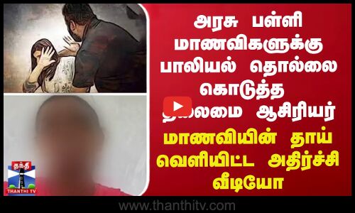 அரசு பள்ளி மாணவிகளுக்கு பாலியல் தொல்லை கொடுத்த தலைமை ஆசிரியர் -  அதிர்ச்சி வீடியோ