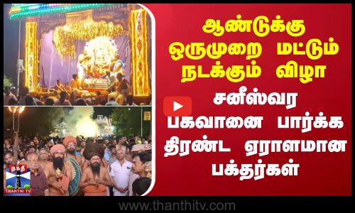 ஆண்டுக்கு ஒருமுறை மட்டும் நடக்கும் விழா - சனீஸ்வர பகவானை பார்க்க திரண்ட ஏராளமான பக்தர்கள்