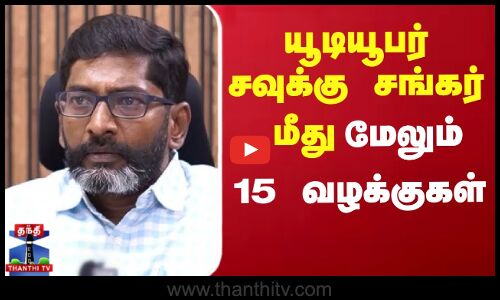 யூடியூபர் சவுக்கு சங்கர் மீது மேலும் 15 வழக்குகள்