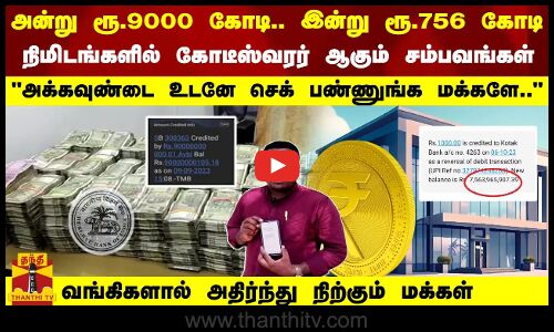 அன்று ரூ.9000 கோடி; இன்று ரூ.756 கோடி..! அக்கவுண்டை செக் பண்ணுங்க மக்களே-வங்கிகளால் அலறும் மக்கள்