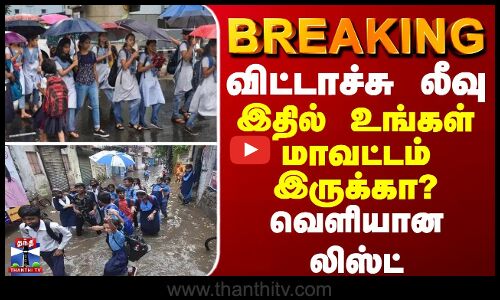 BREAKING || விட்டாச்சு லீவு - இதில் உங்கள் மாவட்டம் இருக்கா? வெளியான லிஸ்ட்