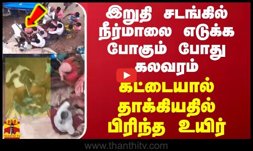 இறுதி சடங்கில் நீர்மாலை எடுக்க போகும் போது கலவரம்.. கட்டையால் தாக்கியதில் பிரிந்த உயிர்
