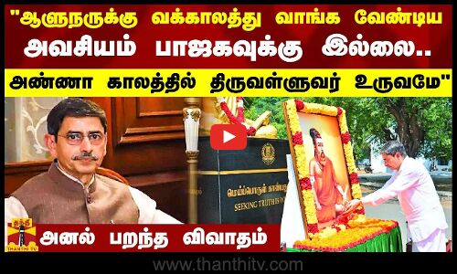 ஆளுநருக்கு வக்காலத்து வாங்க வேண்டிய அவசியம் பாஜகவுக்கு இல்லை. அண்ணா காலத்தில் திருவள்ளுவர் உருவமே