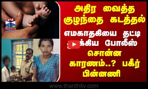 அதிர வைத்த குழந்தை கடத்தல்... எமகாதகியை தட்டி தூக்கிய போலீஸ்... சொன்ன காரணம்..?