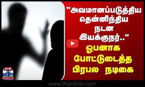 அவமானப்படுத்திய தென்னிந்திய நடன இயக்குநர்.. - ஓபனாக போட்டுடைத்த பிரபல நடிகை