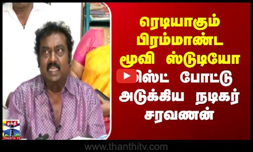 ரெடியாகும் பிரம்மாண்ட மூவி ஸ்டுடியோ - லிஸ்ட் போட்டு அடுக்கிய நடிகர் சரவணன்