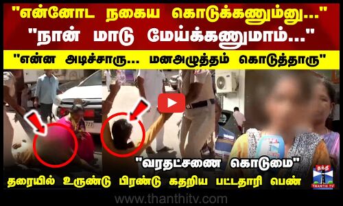 என்ன அடிச்சாரு... வரதட்சணை கொடுமையால் கதறும் பட்டதாரி பெண்