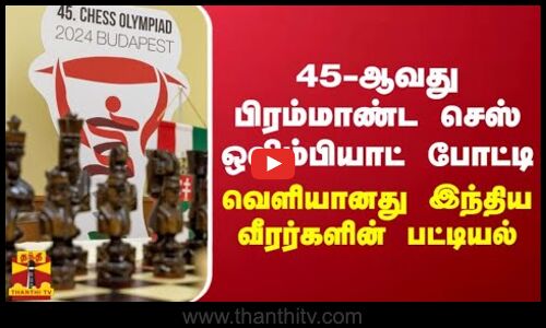 45-ஆவது பிரம்மாண்ட செஸ் ஒலிம்பியாட் போட்டி - வெளியானது இந்திய வீரர்களின் பட்டியல்